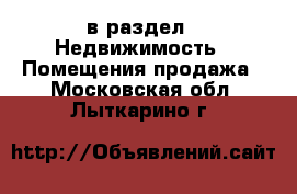  в раздел : Недвижимость » Помещения продажа . Московская обл.,Лыткарино г.